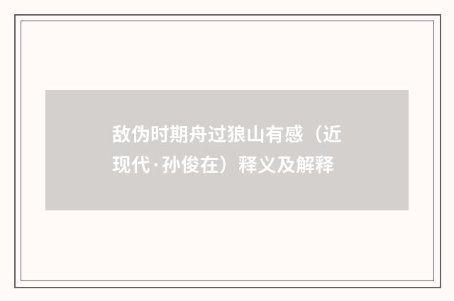 敌伪时期舟过狼山有感（近现代·孙俊在）释义及解释