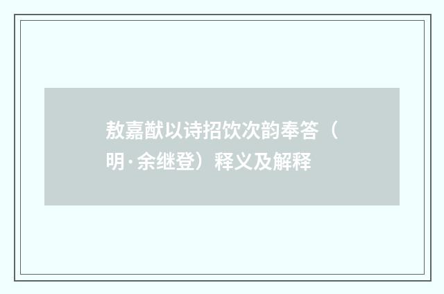 敖嘉猷以诗招饮次韵奉答（明·余继登）释义及解释