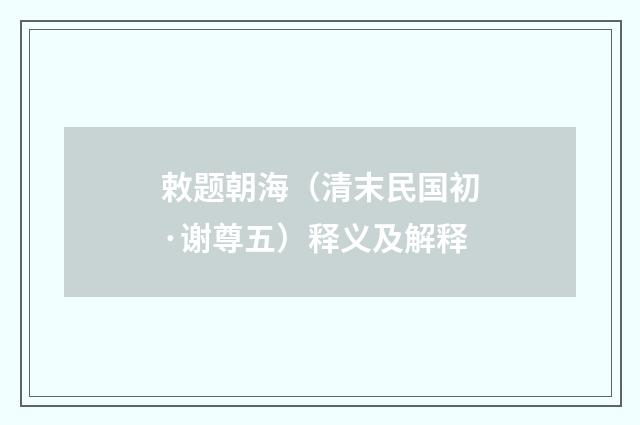 敕题朝海（清末民国初·谢尊五）释义及解释