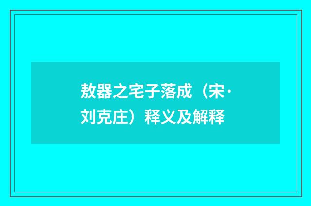 敖器之宅子落成（宋·刘克庄）释义及解释
