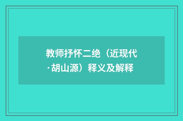 教师抒怀二绝（近现代·胡山源）释义及解释