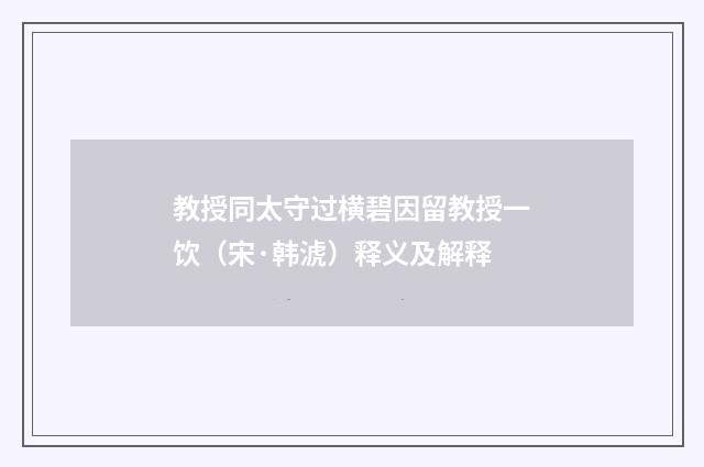 教授同太守过横碧因留教授一饮（宋·韩淲）释义及解释