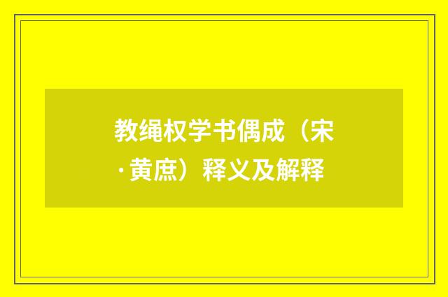 教绳权学书偶成（宋·黄庶）释义及解释
