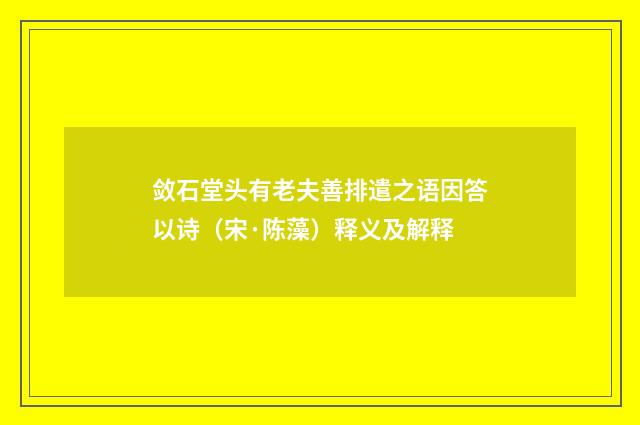 敛石堂头有老夫善排遣之语因答以诗（宋·陈藻）释义及解释