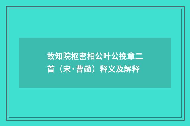 故知院枢密相公叶公挽章二首（宋·曹勋）释义及解释