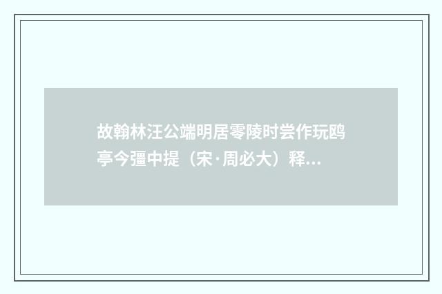故翰林汪公端明居零陵时尝作玩鸥亭今彊中提（宋·周必大）释义及解释