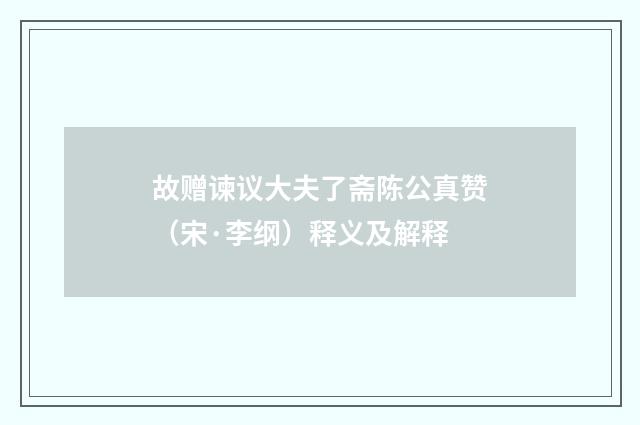 故赠谏议大夫了斋陈公真赞（宋·李纲）释义及解释