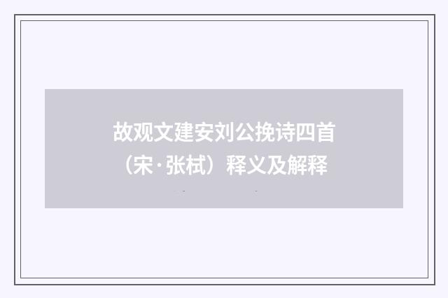 故观文建安刘公挽诗四首（宋·张栻）释义及解释