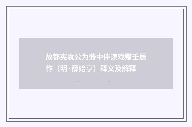 故都宪袁公为藩中伴读戏赠壬辰作（明·薛始亨）释义及解释