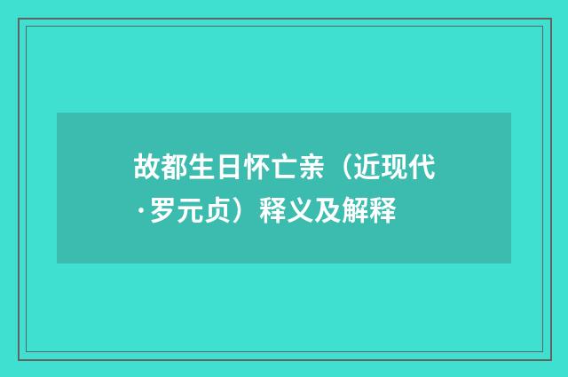 故都生日怀亡亲（近现代·罗元贞）释义及解释