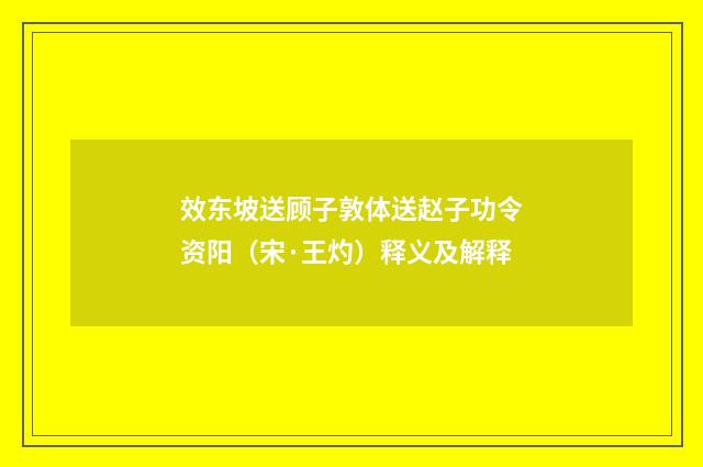 效东坡送顾子敦体送赵子功令资阳（宋·王灼）释义及解释