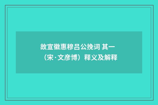 故宣徽惠穆吕公挽词 其一（宋·文彦博）释义及解释
