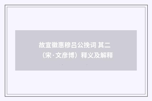 故宣徽惠穆吕公挽词 其二（宋·文彦博）释义及解释