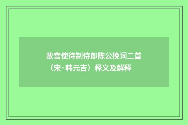 故宫使待制侍郎陈公挽词二首（宋·韩元吉）释义及解释