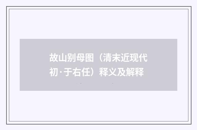 故山别母图（清末近现代初·于右任）释义及解释