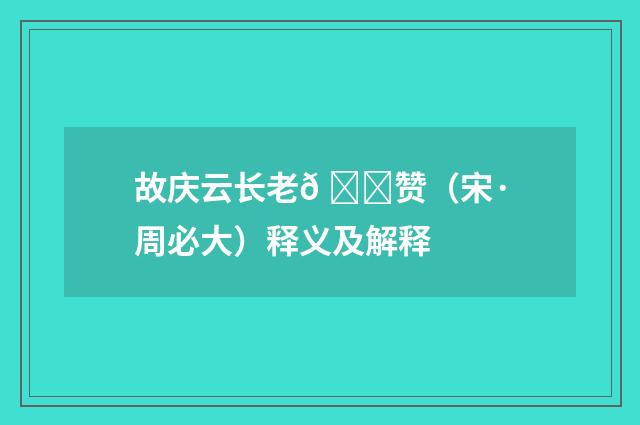 故庆云长老𠇍赞（宋·周必大）释义及解释