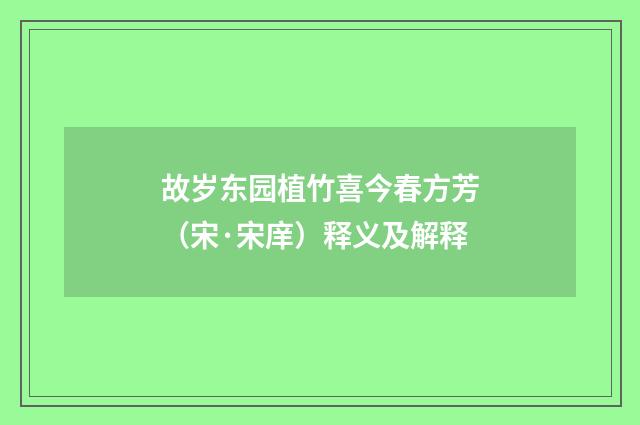 故岁东园植竹喜今春方芳（宋·宋庠）释义及解释