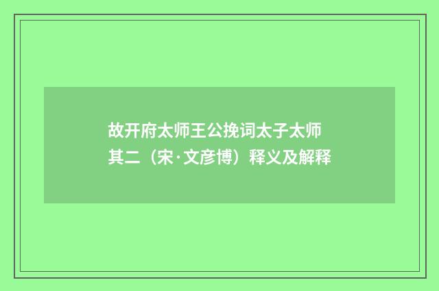 故开府太师王公挽词太子太师 其二（宋·文彦博）释义及解释