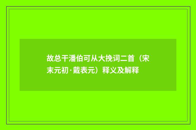故总干潘伯可从大挽词二首（宋末元初·戴表元）释义及解释