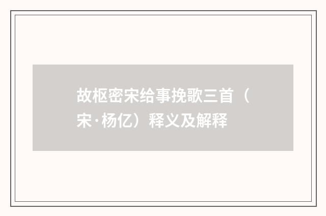 故枢密宋给事挽歌三首（宋·杨亿）释义及解释