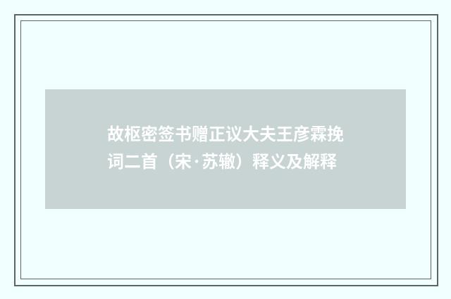 故枢密签书赠正议大夫王彦霖挽词二首（宋·苏辙）释义及解释