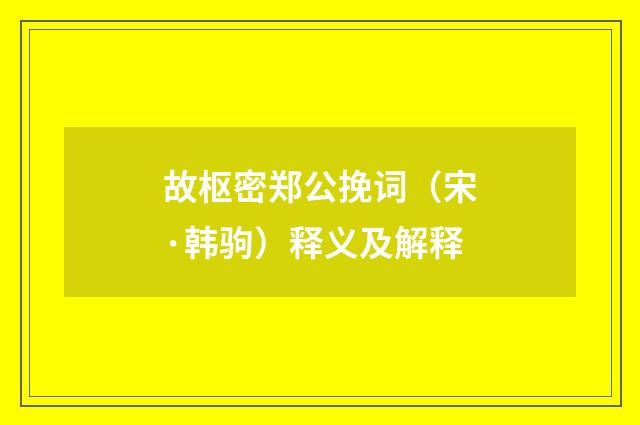 故枢密郑公挽词（宋·韩驹）释义及解释