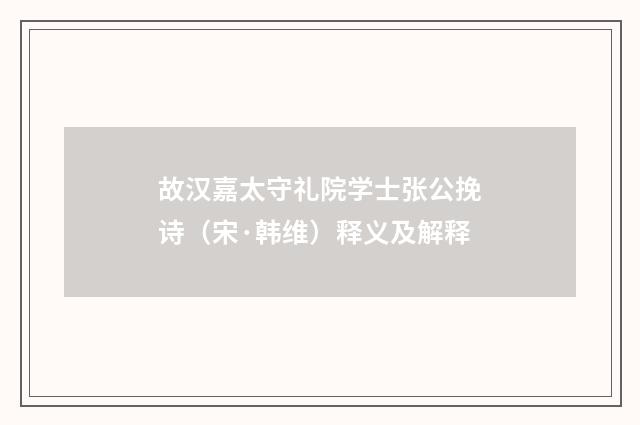 故汉嘉太守礼院学士张公挽诗（宋·韩维）释义及解释