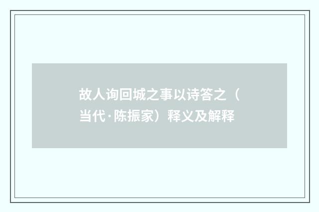 故人询回城之事以诗答之（当代·陈振家）释义及解释