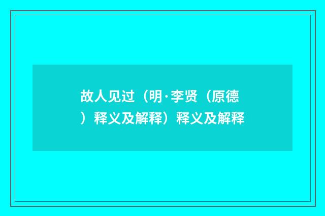 故人见过（明·李贤（原德）释义及解释）释义及解释