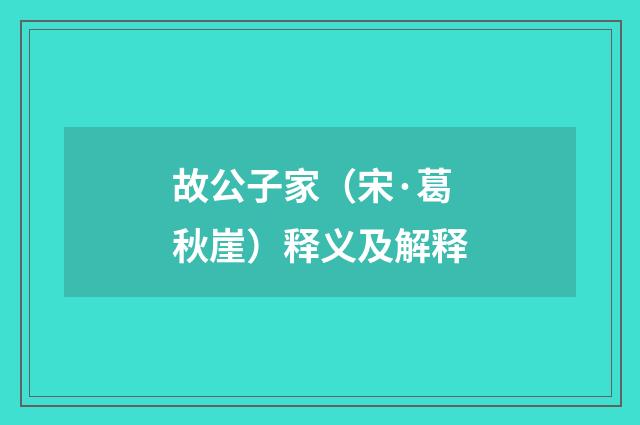 故公子家（宋·葛秋崖）释义及解释