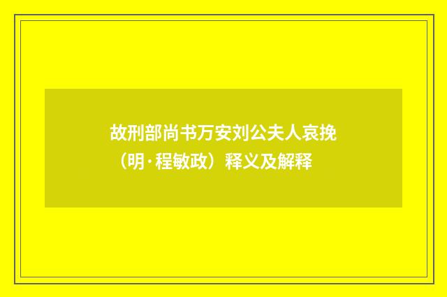 故刑部尚书万安刘公夫人哀挽（明·程敏政）释义及解释