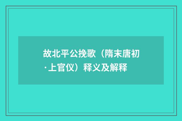 故北平公挽歌（隋末唐初·上官仪）释义及解释