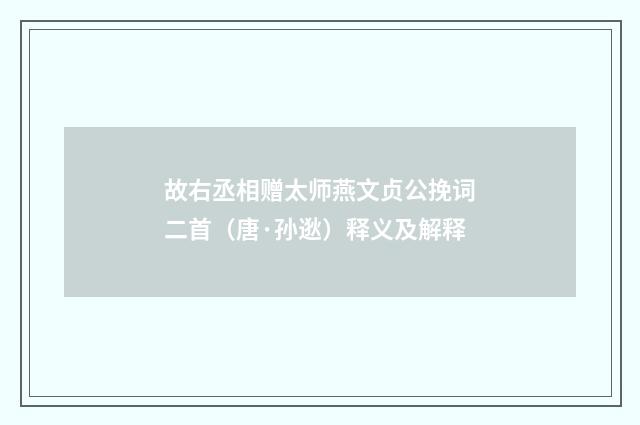 故右丞相赠太师燕文贞公挽词二首（唐·孙逖）释义及解释