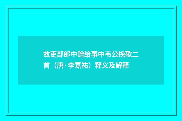 故吏部郎中赠给事中韦公挽歌二首（唐·李嘉祐）释义及解释
