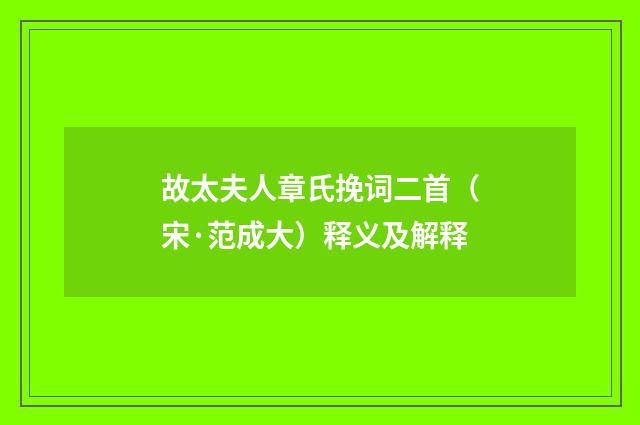 故太夫人章氏挽词二首（宋·范成大）释义及解释