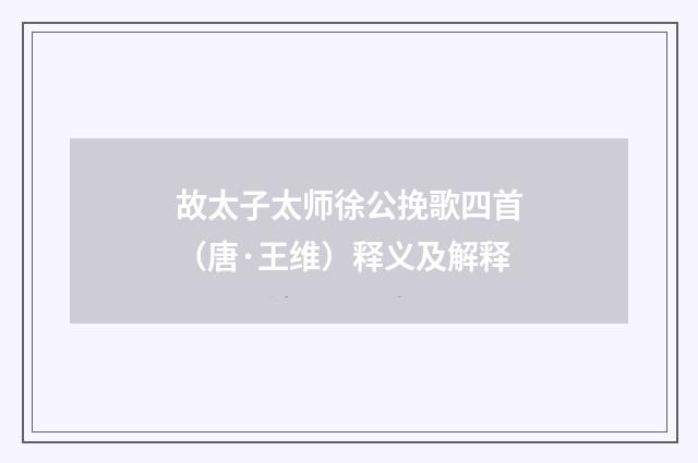 故太子太师徐公挽歌四首（唐·王维）释义及解释