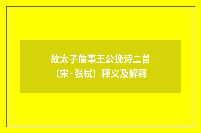 故太子詹事王公挽诗二首（宋·张栻）释义及解释