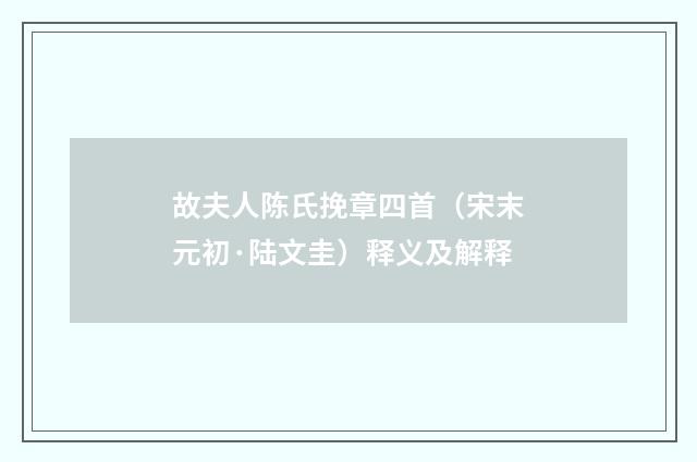 故夫人陈氏挽章四首（宋末元初·陆文圭）释义及解释