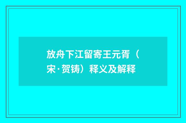 放舟下江留寄王元胥（宋·贺铸）释义及解释