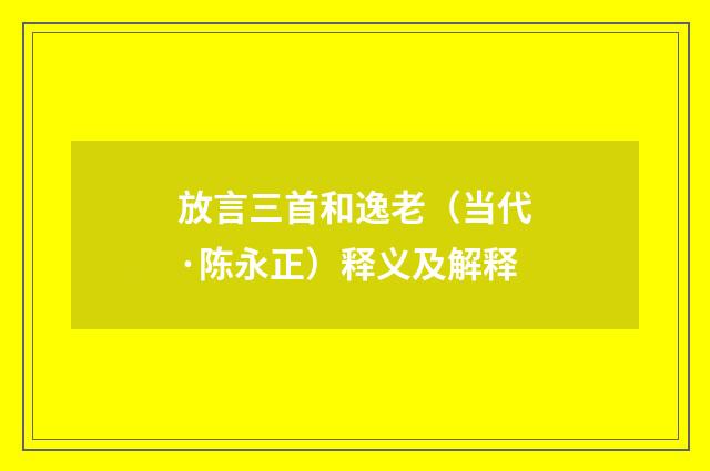 放言三首和逸老（当代·陈永正）释义及解释