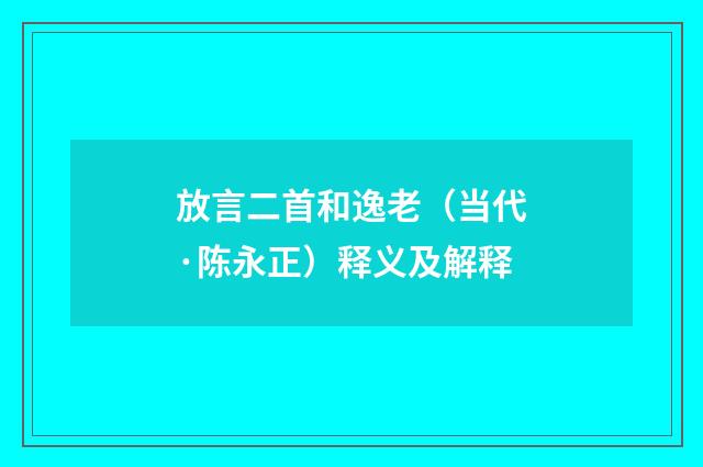 放言二首和逸老（当代·陈永正）释义及解释