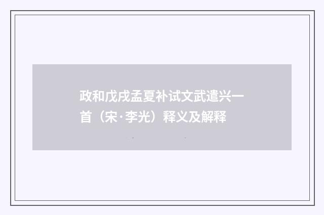 政和戊戌孟夏补试文武遣兴一首（宋·李光）释义及解释