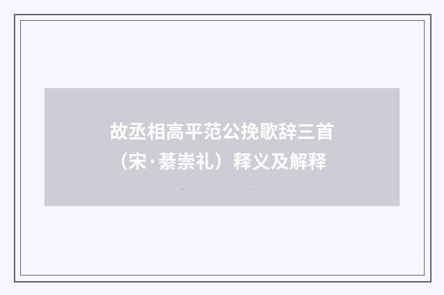 故丞相高平范公挽歌辞三首（宋·綦崇礼）释义及解释
