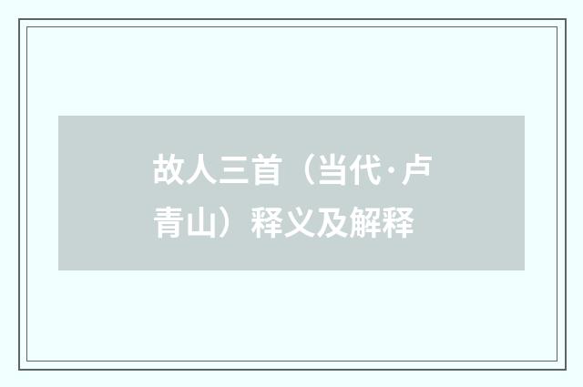 故人三首（当代·卢青山）释义及解释