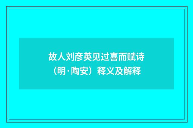 故人刘彦英见过喜而赋诗（明·陶安）释义及解释