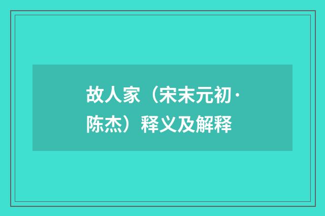故人家（宋末元初·陈杰）释义及解释