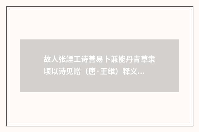 故人张諲工诗善易卜兼能丹青草隶顷以诗见赠（唐·王维）释义及解释