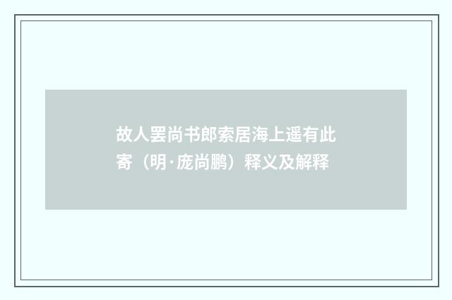 故人罢尚书郎索居海上遥有此寄（明·庞尚鹏）释义及解释