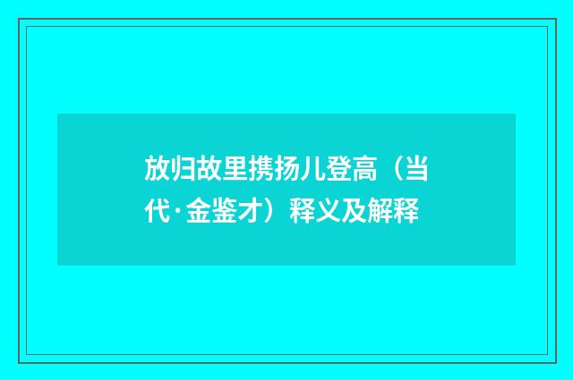 放归故里携扬儿登高（当代·金鉴才）释义及解释