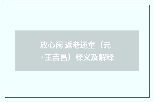 放心闲 返老还童（元·王吉昌）释义及解释